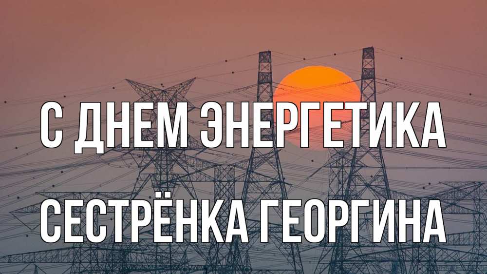 Открытка на каждый день с именем, Сестрёнка-Георгина С днем энергетика Закат, энергетика Прикольная открытка с пожеланием онлайн скачать бесплатно 
