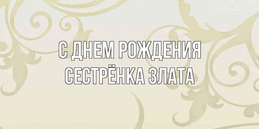 Открытка на каждый день с именем, Сестрёнка-Злата С днем рождения Открытка с простым фоном Прикольная открытка с пожеланием онлайн скачать бесплатно 