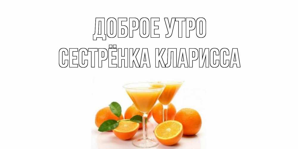 Открытка на каждый день с именем, Сестрёнка-Кларисса Доброе утро апельсин Прикольная открытка с пожеланием онлайн скачать бесплатно 