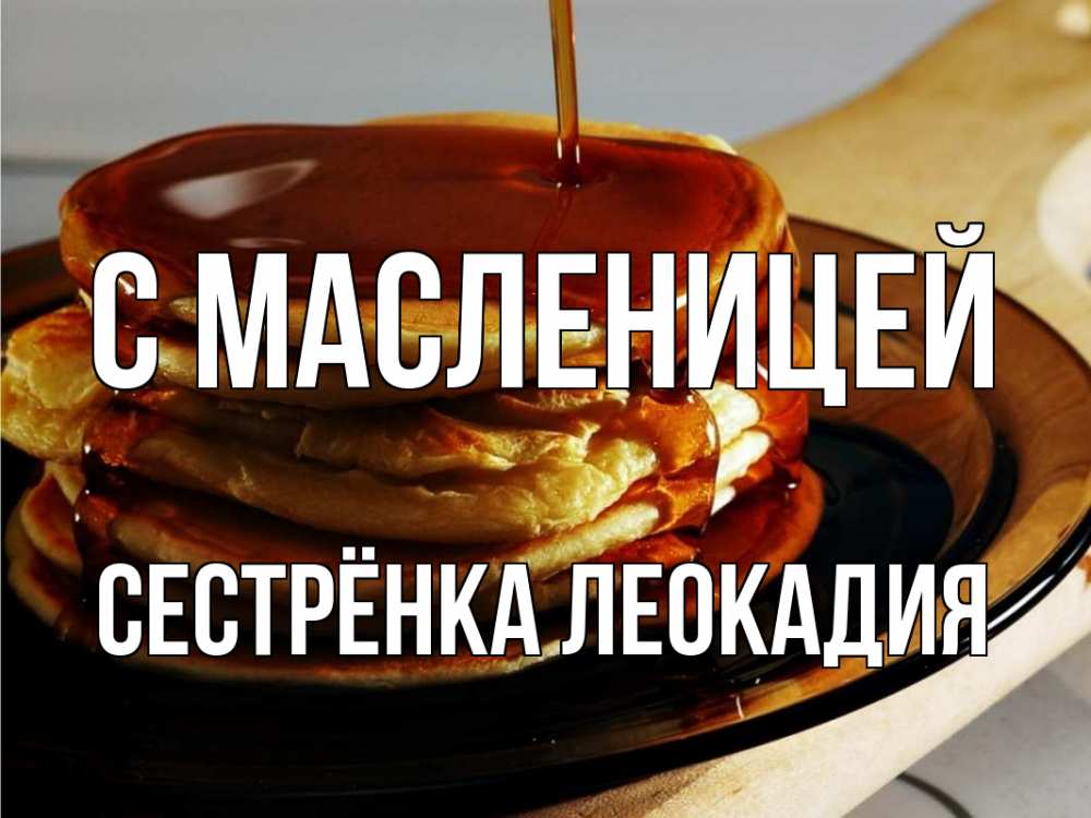 Открытка на каждый день с именем, Сестрёнка-Леокадия С масленицей блины Прикольная открытка с пожеланием онлайн скачать бесплатно 