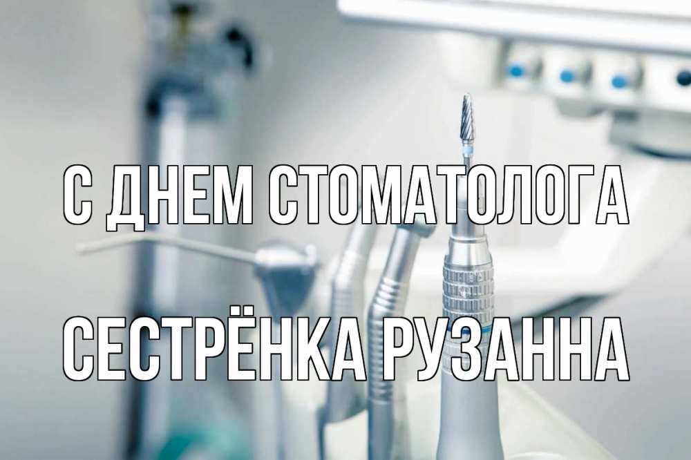 Открытка на каждый день с именем, Сестрёнка-Рузанна С днем стоматолога с днем стоматолога  1 Прикольная открытка с пожеланием онлайн скачать бесплатно 