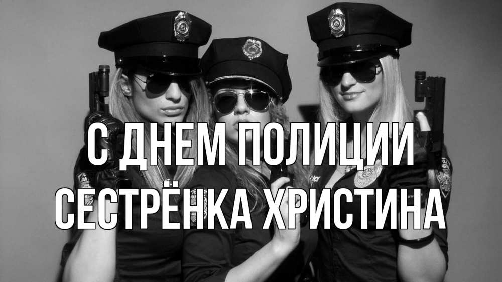 Открытка на каждый день с именем, Сестрёнка-Христина С днем полиции полиция девушки Прикольная открытка с пожеланием онлайн скачать бесплатно 