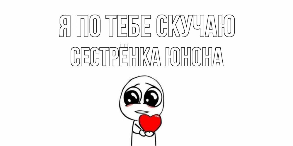 Открытка на каждый день с именем, Сестрёнка-Юнона Я по тебе скучаю я очень соскучился по тебе с тролль фейсом Прикольная открытка с пожеланием онлайн скачать бесплатно 