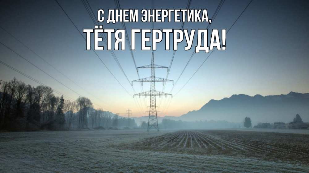 Открытка на каждый день с именем, Тётя-Гертруда С днем энергетика поле ЛЭП Прикольная открытка с пожеланием онлайн скачать бесплатно 