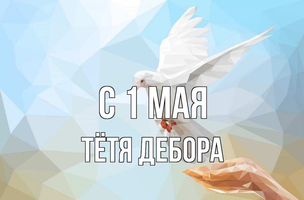 Открытка на каждый день с именем, Тётя-Дебора С 1 мая С 1 мая Прикольная открытка с пожеланием онлайн скачать бесплатно 