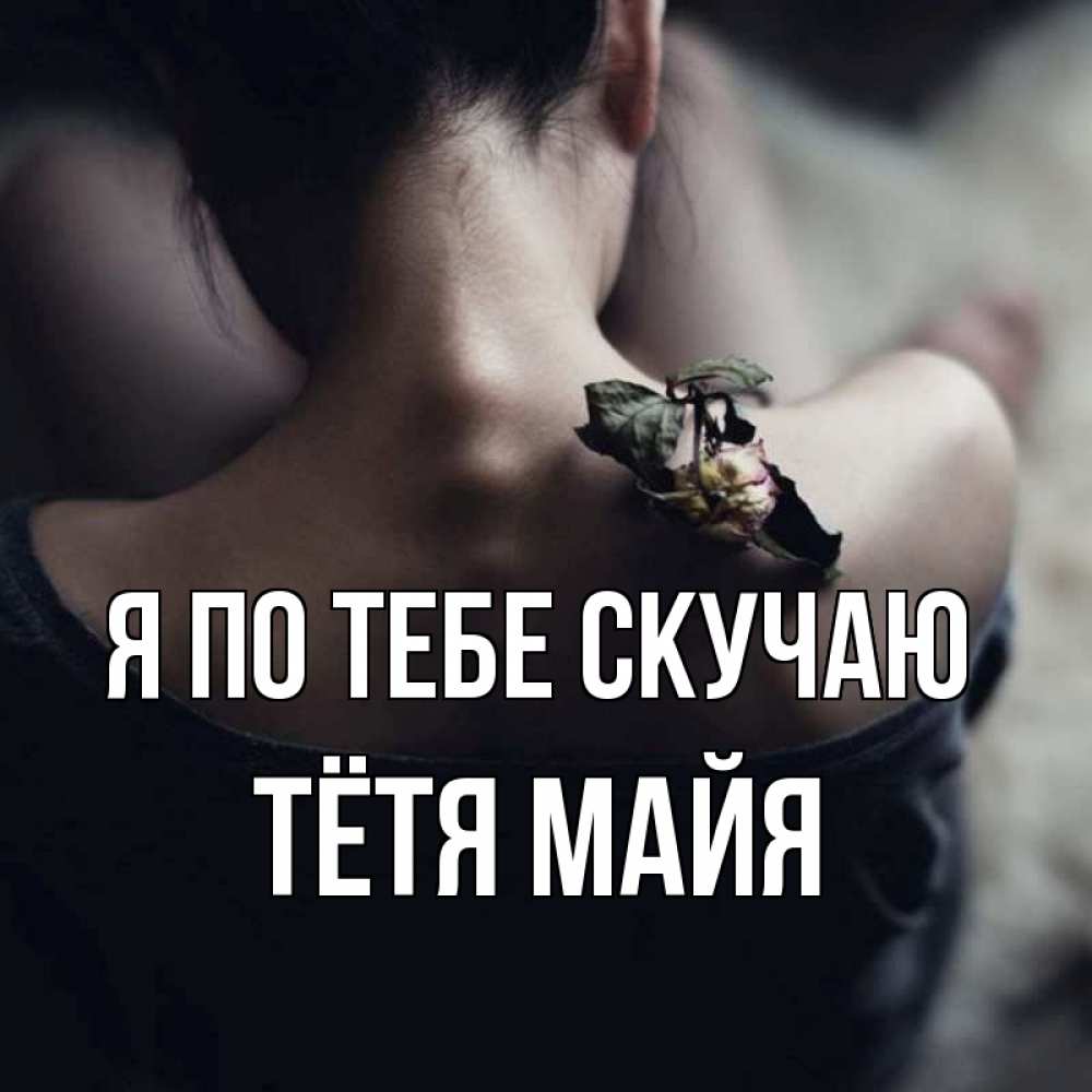 Открытка на каждый день с именем, Тётя-Майя Я по тебе скучаю засох цветок Прикольная открытка с пожеланием онлайн скачать бесплатно 