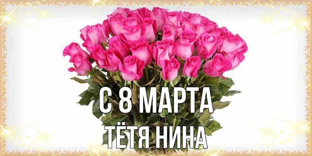 Открытка на каждый день с именем, Тётя-Нина С 8 МАРТА красивые открытки в оригинальной обработке на международный женский день Прикольная открытка с пожеланием онлайн скачать бесплатно 