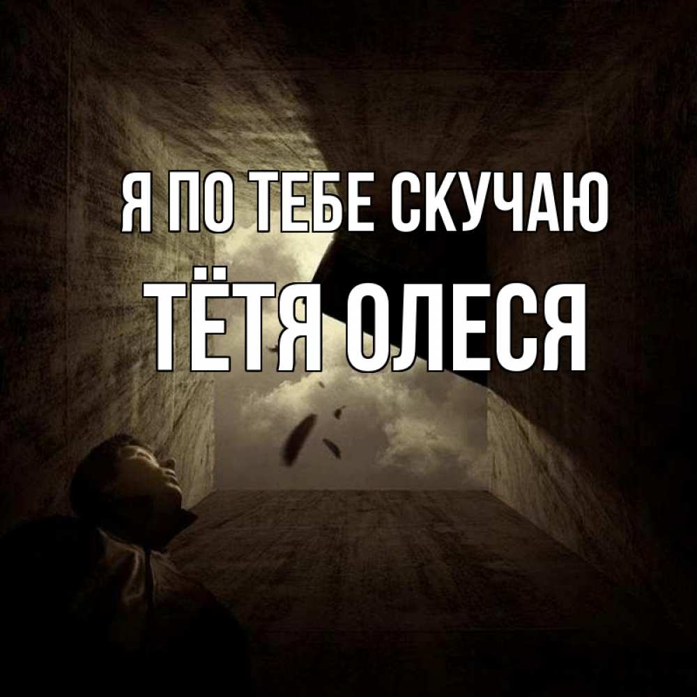 Открытка на каждый день с именем, Тётя-Олеся Я по тебе скучаю тут Прикольная открытка с пожеланием онлайн скачать бесплатно 