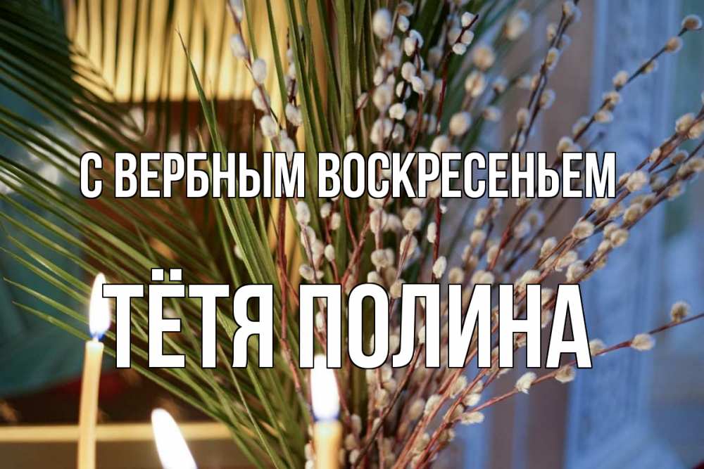 Открытка на каждый день с именем, Тётя-Полина С вербным воскресеньем верба Прикольная открытка с пожеланием онлайн скачать бесплатно 