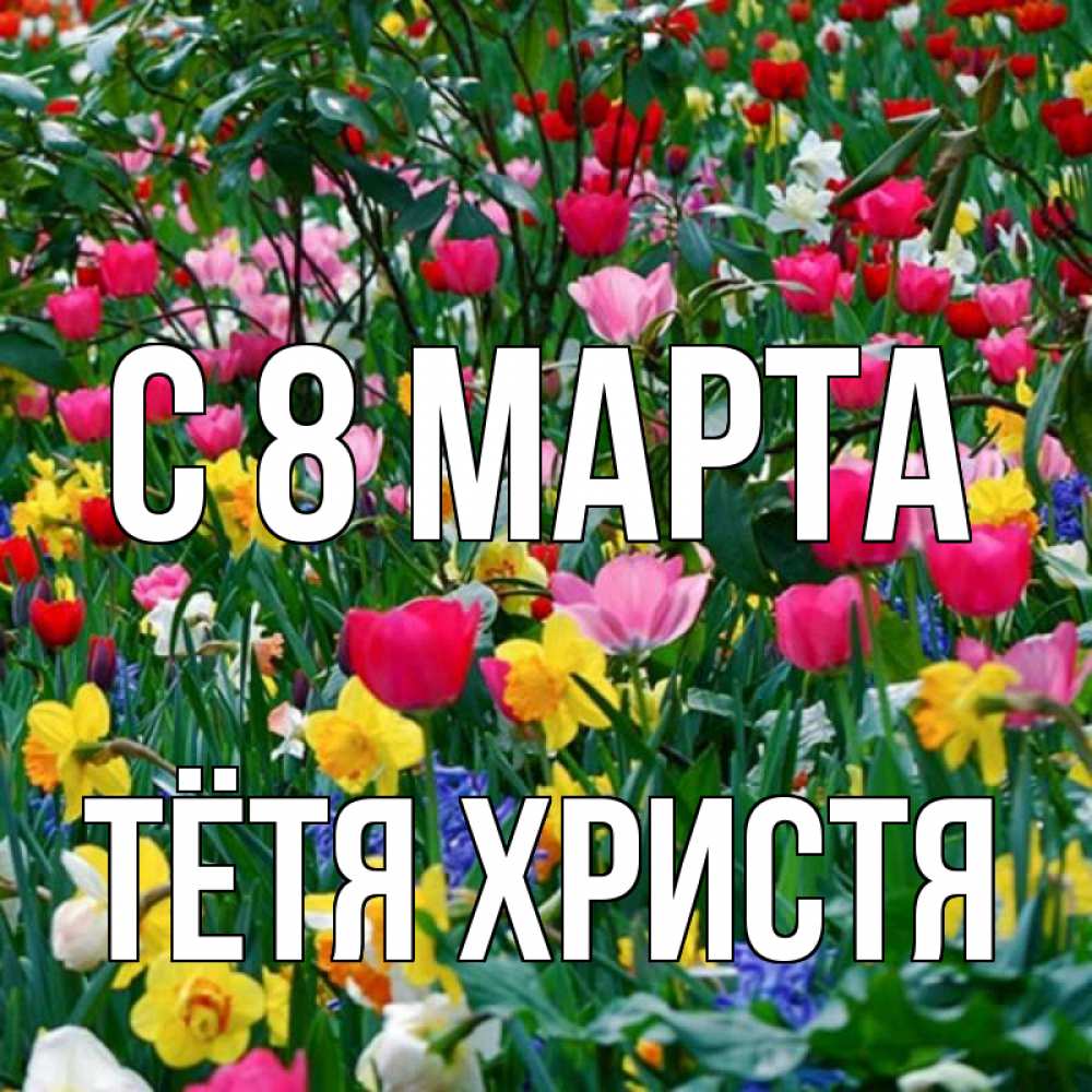 Открытка на каждый день с именем, Тётя-Христя С 8 марта с международным женским днем поздравления для женщины Прикольная открытка с пожеланием онлайн скачать бесплатно 