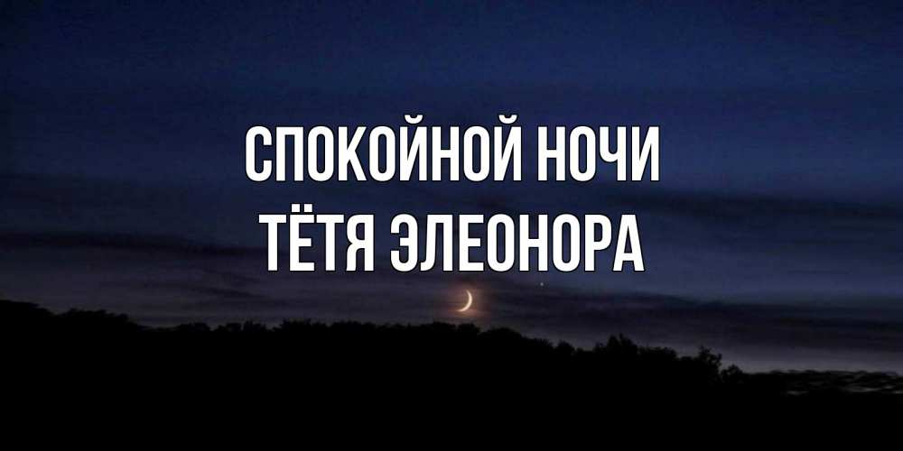 Открытка на каждый день с именем, Тётя-Элеонора Спокойной ночи месяц Прикольная открытка с пожеланием онлайн скачать бесплатно 