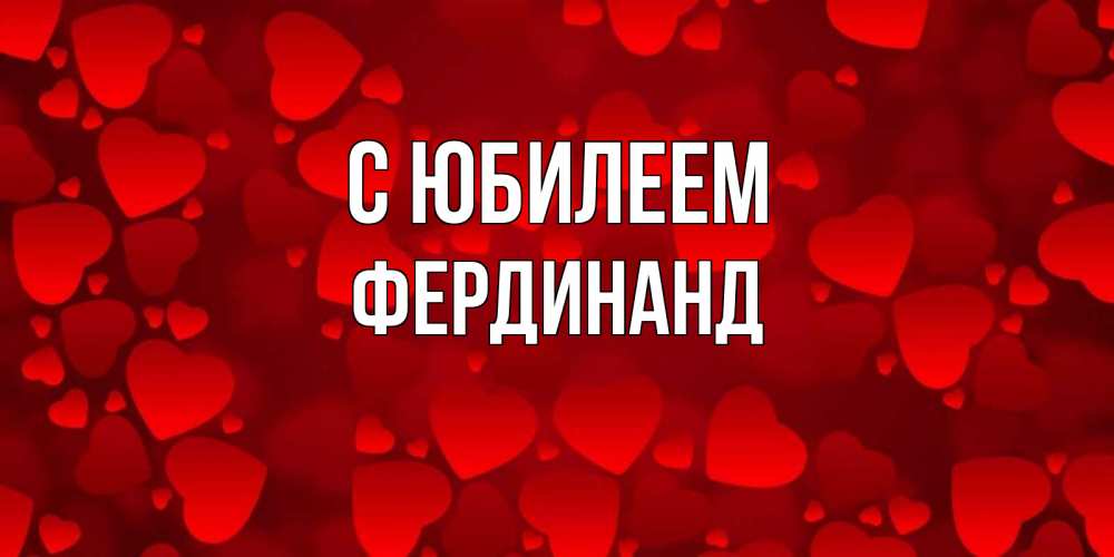 Открытка на каждый день с именем, Фердинанд С юбилеем прекрасные сердечки на открытке с красным фоном Прикольная открытка с пожеланием онлайн скачать бесплатно 