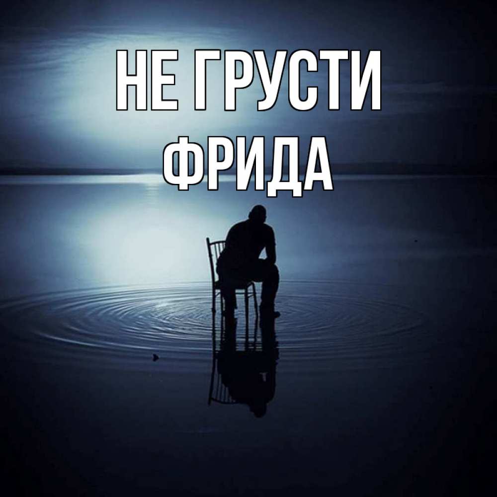 Открытка на каждый день с именем, Фрида Не грусти разводы на воде Прикольная открытка с пожеланием онлайн скачать бесплатно 
