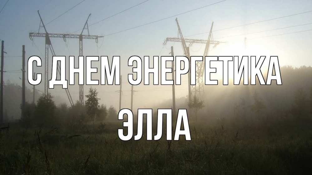 Открытка на каждый день с именем, Элла С днем энергетика ЛЭП Прикольная открытка с пожеланием онлайн скачать бесплатно 