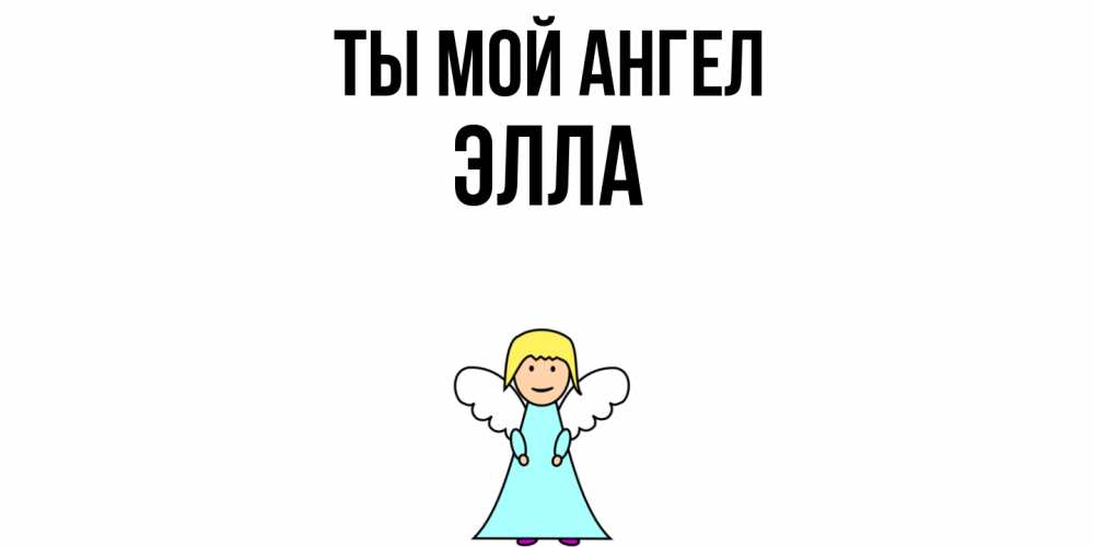 Открытка на каждый день с именем, Элла Ты мой ангел ангел Прикольная открытка с пожеланием онлайн скачать бесплатно 