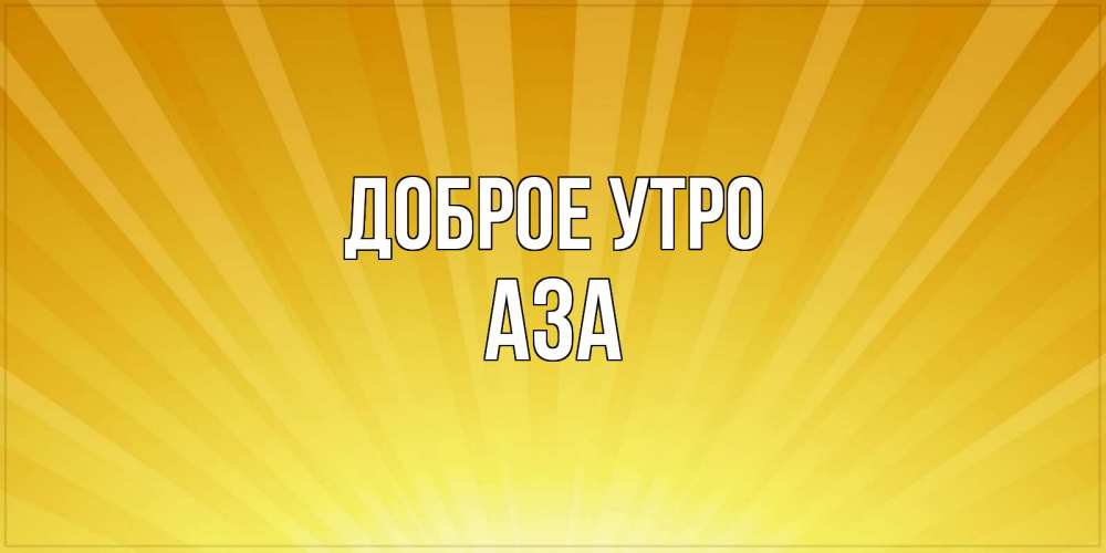 Открытка на каждый день с именем, Аза Доброе утро пожелания доброго утра Прикольная открытка с пожеланием онлайн скачать бесплатно 
