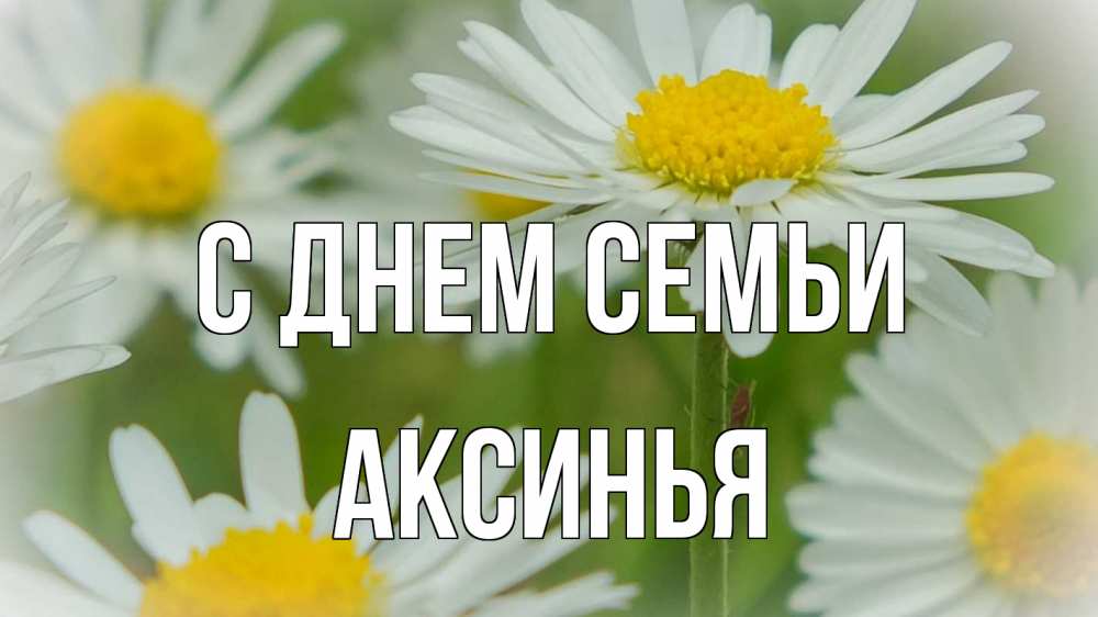 Открытка на каждый день с именем, Аксинья С днем семьи с днем семьи  1 Прикольная открытка с пожеланием онлайн скачать бесплатно 
