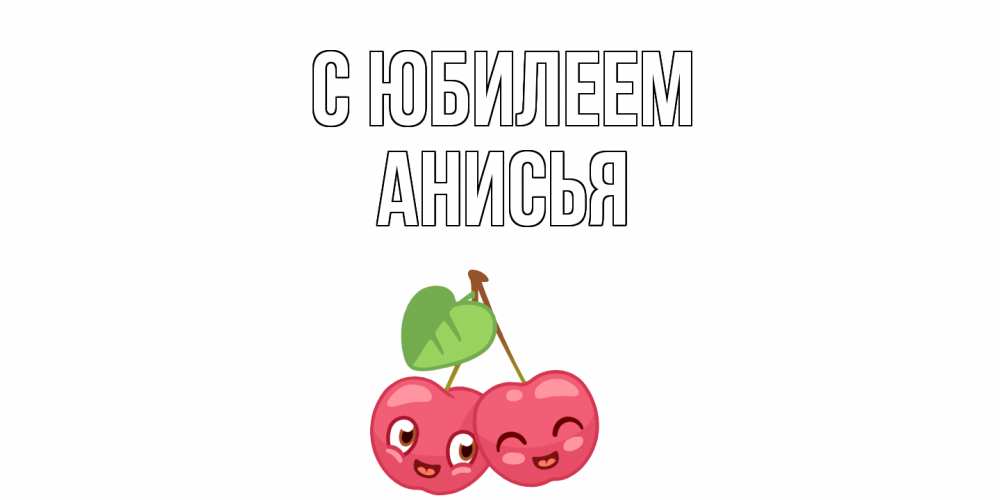 Открытка на каждый день с именем, Анисья С юбилеем вишенки Прикольная открытка с пожеланием онлайн скачать бесплатно 