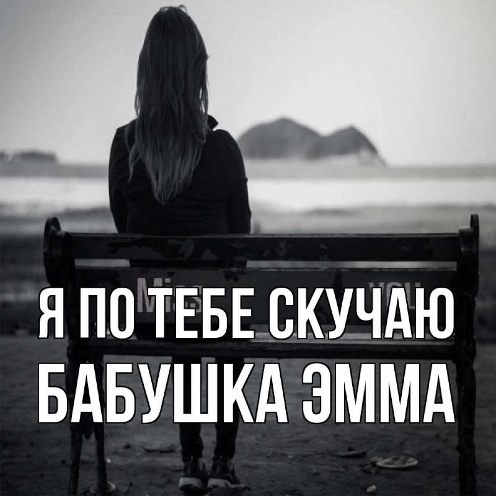 Открытка на каждый день с именем, Бабушка-Эмма Я по тебе скучаю девушка одна Прикольная открытка с пожеланием онлайн скачать бесплатно 