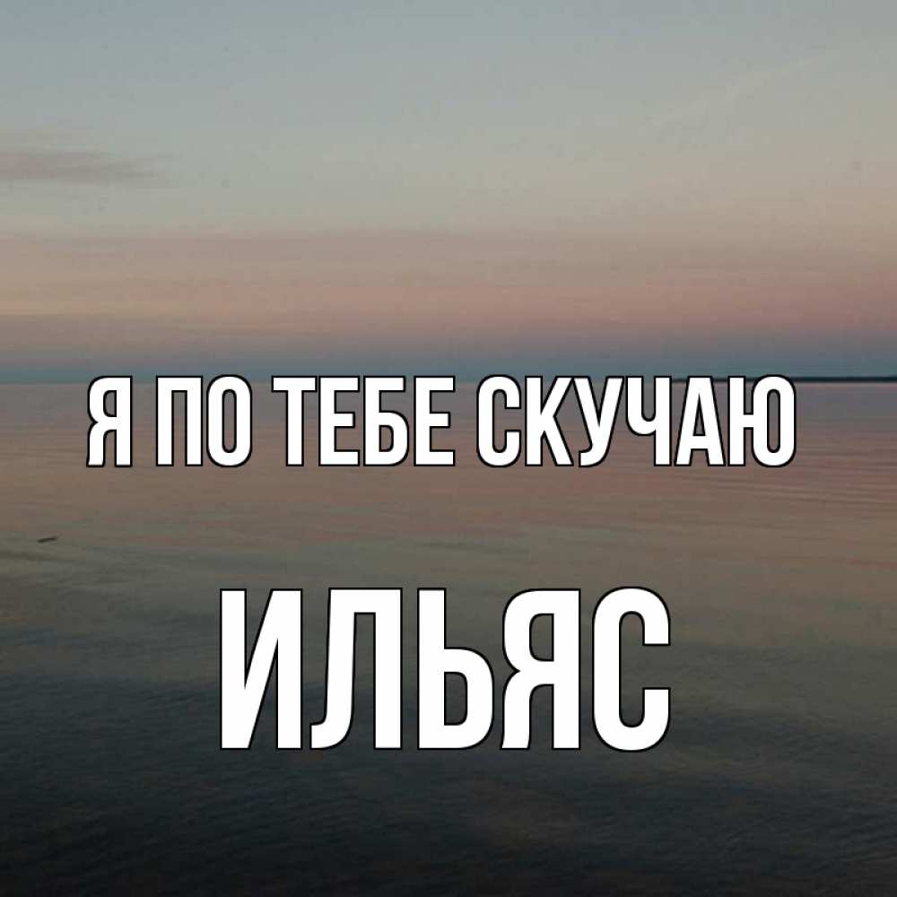 Открытка на каждый день с именем, Ильяс Я по тебе скучаю пусто Прикольная открытка с пожеланием онлайн скачать бесплатно 