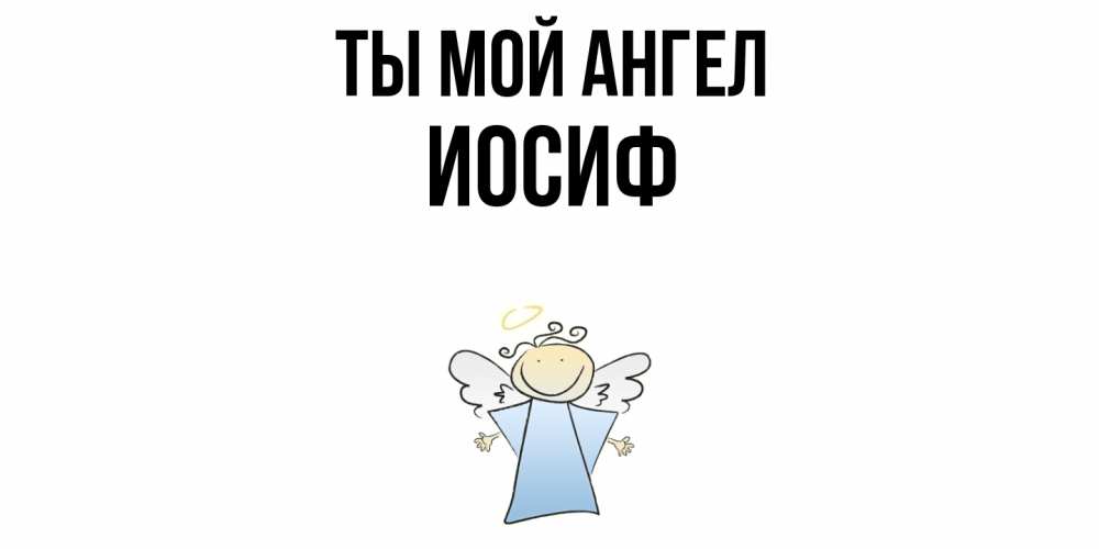 Открытка на каждый день с именем, Иосиф Ты мой ангел ангел Прикольная открытка с пожеланием онлайн скачать бесплатно 