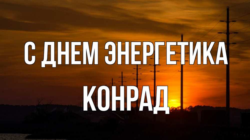 Открытка на каждый день с именем, Конрад С днем энергетика столбы провода закат Прикольная открытка с пожеланием онлайн скачать бесплатно 