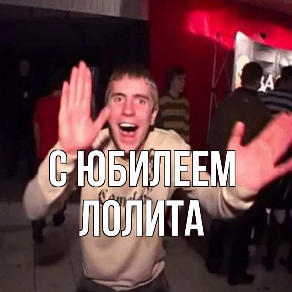 Открытка на каждый день с именем, Лолита С юбилеем Веселье Мем Прикольная открытка с пожеланием онлайн скачать бесплатно 