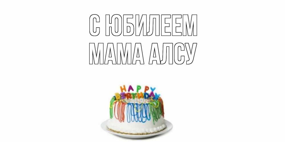 Открытка на каждый день с именем, Мама-Алсу С юбилеем Тортик Прикольная открытка с пожеланием онлайн скачать бесплатно 