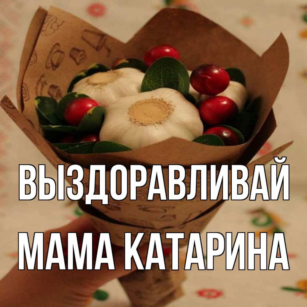 Открытка на каждый день с именем, Мама-Катарина Выздоравливай букет из фитонцидов и витамина c Прикольная открытка с пожеланием онлайн скачать бесплатно 