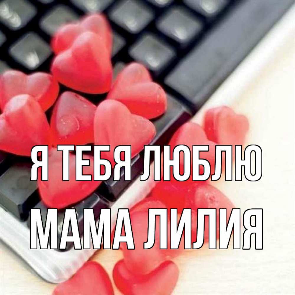 Открытка на каждый день с именем, Мама-Лилия Я тебя люблю конфеты в виде сердец Прикольная открытка с пожеланием онлайн скачать бесплатно 