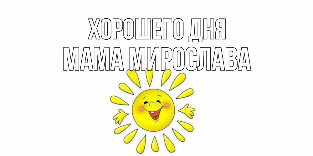 Открытка на каждый день с именем, Мама-Мирослава Хорошего дня открытка на каждый день Прикольная открытка с пожеланием онлайн скачать бесплатно 
