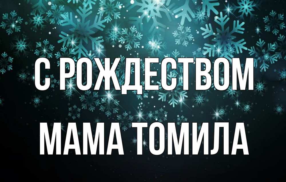 Открытка на каждый день с именем, Мама-Томила С рождеством Снежинки Прикольная открытка с пожеланием онлайн скачать бесплатно 