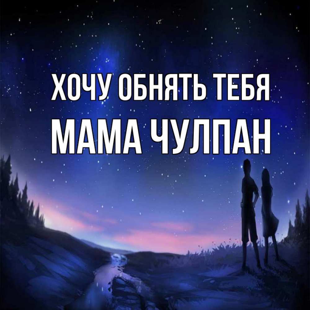 Открытка на каждый день с именем, Мама-Чулпан Хочу обнять тебя абстракция 1 Прикольная открытка с пожеланием онлайн скачать бесплатно 