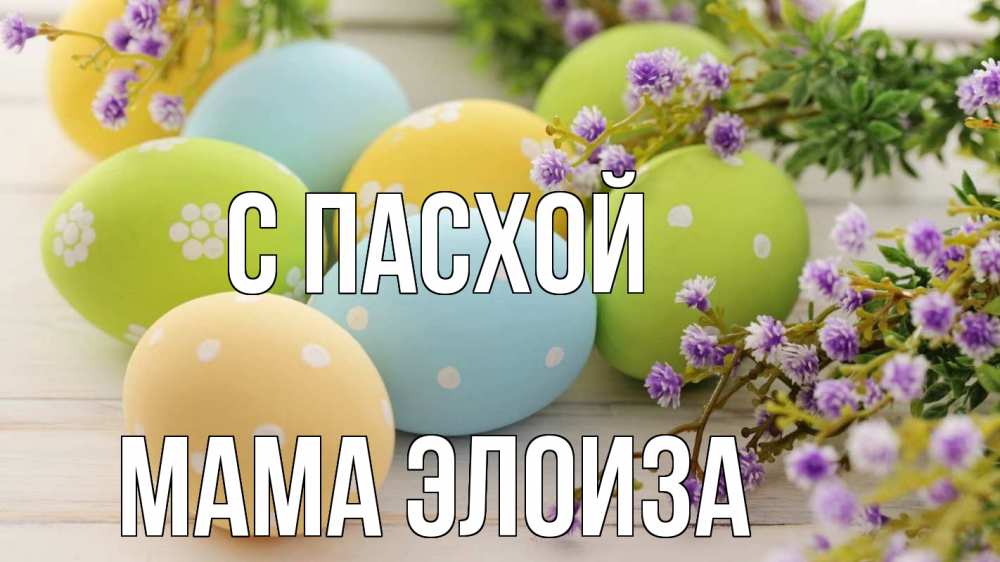 Открытка на каждый день с именем, Мама-Элоиза С пасхой пасха Прикольная открытка с пожеланием онлайн скачать бесплатно 