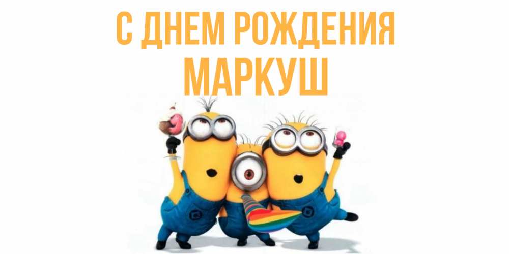 Открытка на каждый день с именем, Маркуш С днем рождения миньоны Прикольная открытка с пожеланием онлайн скачать бесплатно 