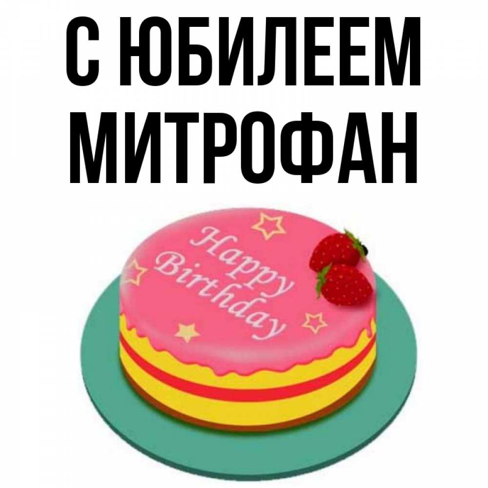 Открытка на каждый день с именем, Митрофан С юбилеем торт, клубника, днюха Прикольная открытка с пожеланием онлайн скачать бесплатно 
