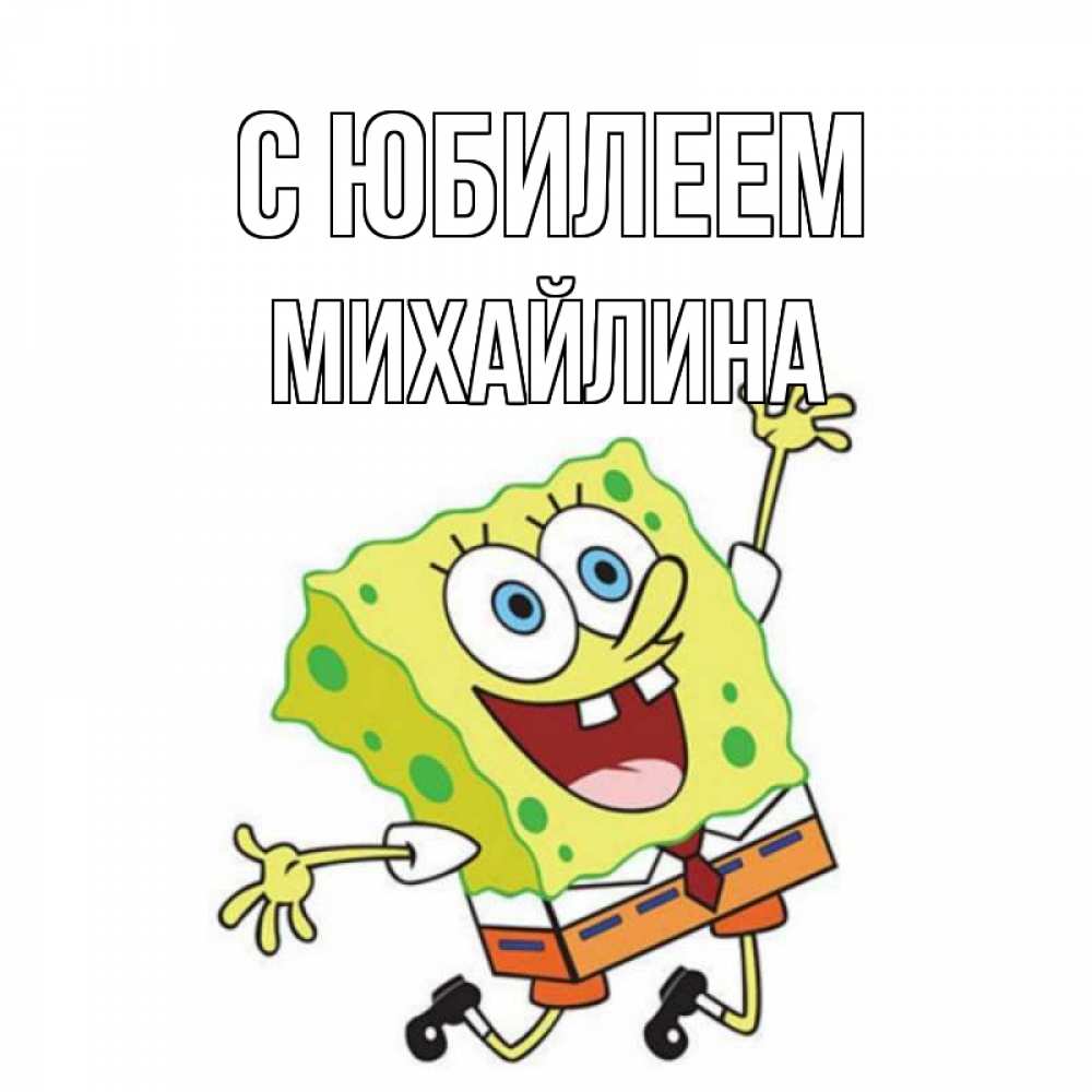 Открытка на каждый день с именем, Михайлина С юбилеем губка боб Прикольная открытка с пожеланием онлайн скачать бесплатно 
