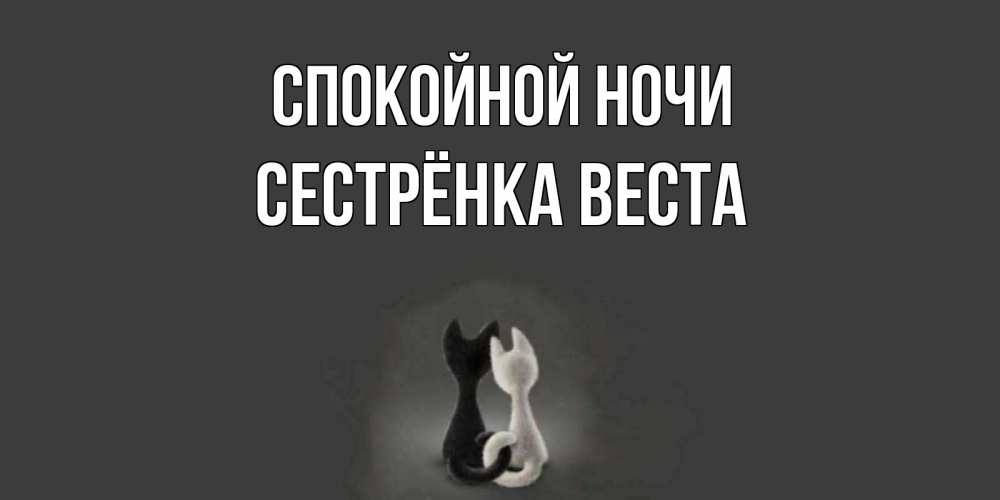 Открытка на каждый день с именем, Сестрёнка-Веста Спокойной ночи коты Прикольная открытка с пожеланием онлайн скачать бесплатно 