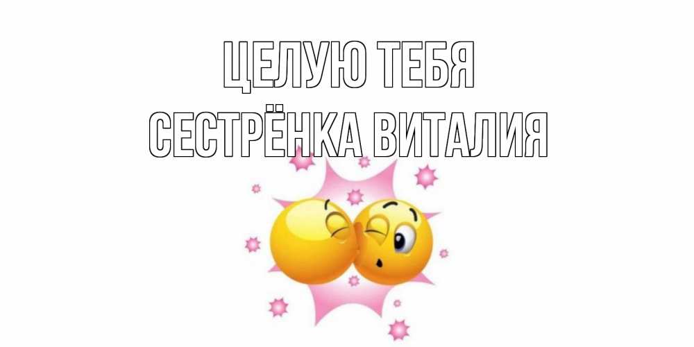 Открытка на каждый день с именем, Сестрёнка-Виталия Целую тебя поцелуй Прикольная открытка с пожеланием онлайн скачать бесплатно 
