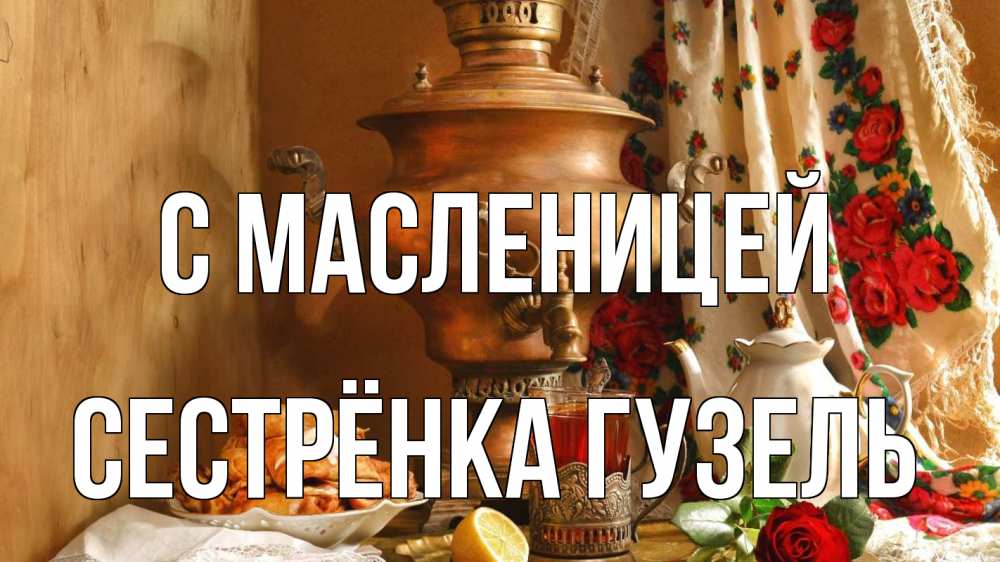 Открытка на каждый день с именем, Сестрёнка-Гузель С масленицей масленица Прикольная открытка с пожеланием онлайн скачать бесплатно 