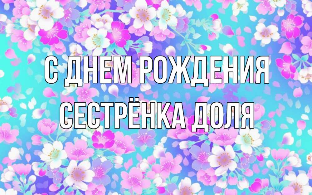 Открытка на каждый день с именем, Сестрёнка-Доля С днем рождения открытка с заливкой Прикольная открытка с пожеланием онлайн скачать бесплатно 