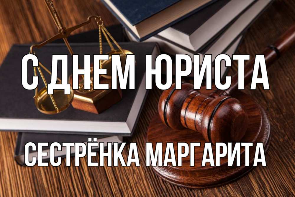 Открытка на каждый день с именем, Сестрёнка-Маргарита С днем юриста с днем юриста Прикольная открытка с пожеланием онлайн скачать бесплатно 