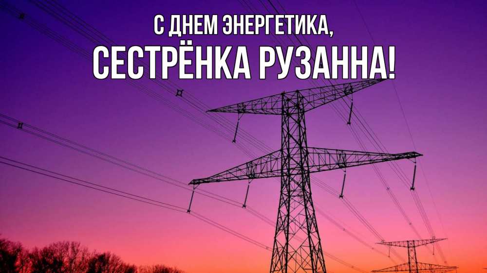 Открытка на каждый день с именем, Сестрёнка-Рузанна С днем энергетика закат лэп Прикольная открытка с пожеланием онлайн скачать бесплатно 