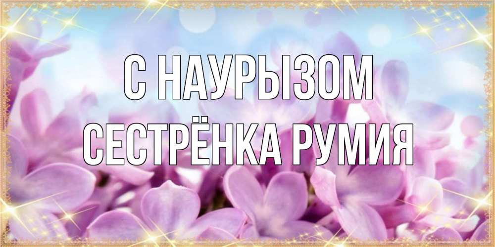 Открытка на каждый день с именем, Сестрёнка-Румия С наурызом открытка на международный женский день с цветами Прикольная открытка с пожеланием онлайн скачать бесплатно 