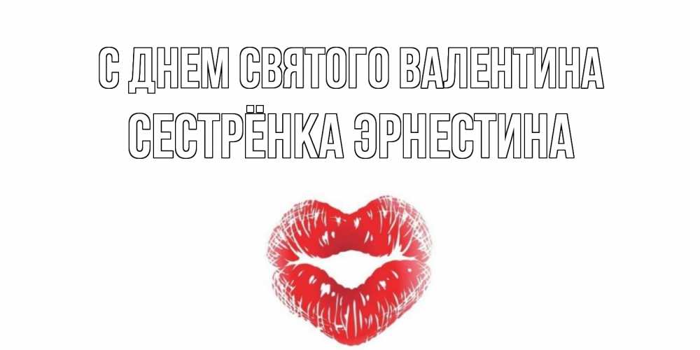 Открытка на каждый день с именем, Сестрёнка-Эрнестина С днем Святого Валентина валентинка с губками на день всех влюбленных Прикольная открытка с пожеланием онлайн скачать бесплатно 