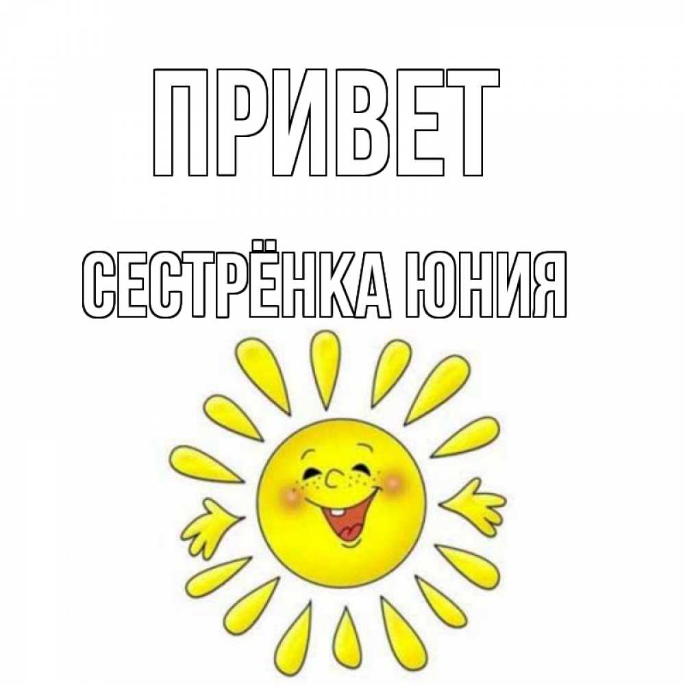Открытка на каждый день с именем, Сестрёнка-Юния Привет солнце Прикольная открытка с пожеланием онлайн скачать бесплатно 