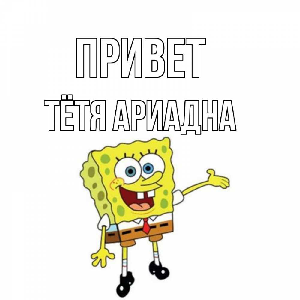 Открытка на каждый день с именем, Тётя-Ариадна Привет спанч Боб на позитиве Прикольная открытка с пожеланием онлайн скачать бесплатно 