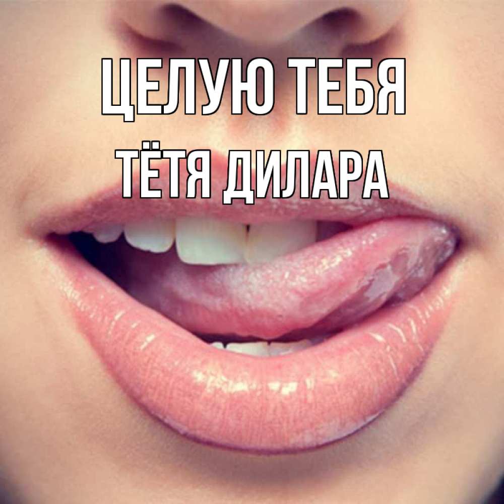 Открытка на каждый день с именем, Тётя-Дилара Целую тебя губы с языком Прикольная открытка с пожеланием онлайн скачать бесплатно 
