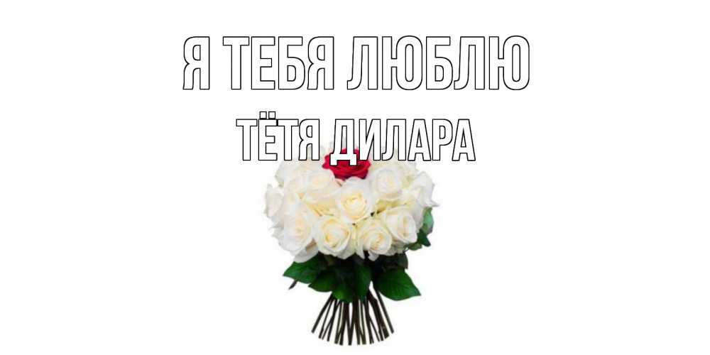 Открытка на каждый день с именем, Тётя-Дилара Я тебя люблю единственная Прикольная открытка с пожеланием онлайн скачать бесплатно 