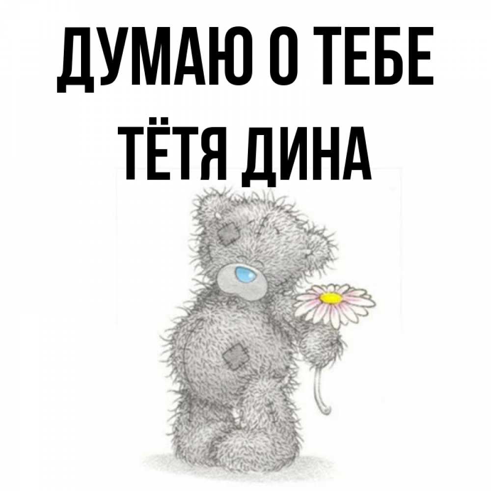 Открытка на каждый день с именем, Тётя-Дина Думаю о тебе мысли только о тебе Прикольная открытка с пожеланием онлайн скачать бесплатно 